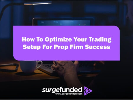 How To Optimize Your Trading Setup For Prop Firm Success