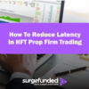 How To Reduce Latency In HFT Prop Firm Trading