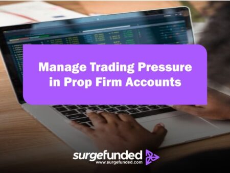 How to Manage Trading Pressure in Prop Firm Accounts